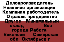 Делопроизводитель › Название организации ­ Компания-работодатель › Отрасль предприятия ­ Другое › Минимальный оклад ­ 16 500 - Все города Работа » Вакансии   . Самарская обл.,Октябрьск г.